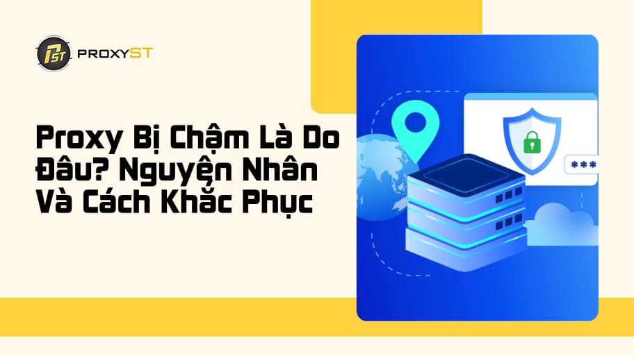 Nguyên Nhân Gây Nên Proxy Bị Chậm? Hướng Dẫn Khắc Phục Nhanh Chóng