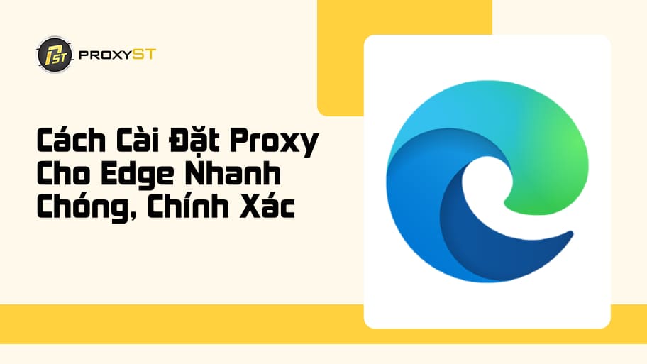 Cách Cài Đặt Proxy Cho Edge Chi Tiết Từ A-Z Cho Người Mới