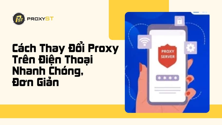 Cách Thay Đổi Proxy Trên Điện Thoại Nhanh Chóng, Đơn Giản