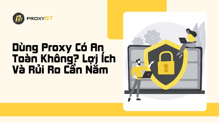 Dùng Proxy Có An Toàn Không? Những Lưu Ý Quan Trọng