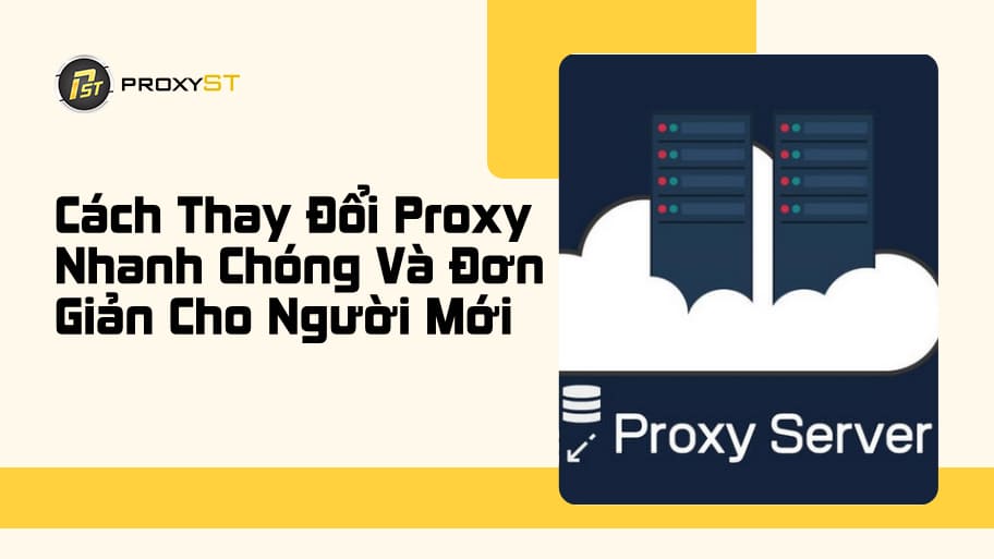 Hướng Dẫn Thay Đổi Proxy Chi Tiết Và Đơn Giản Cho Người Mới