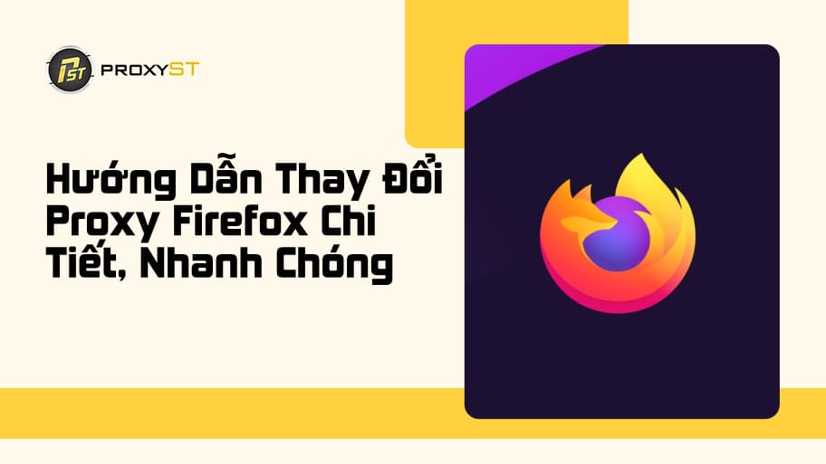 Hướng Dẫn Thay Đổi Proxy Firefox Chi Tiết Cho Người Mới