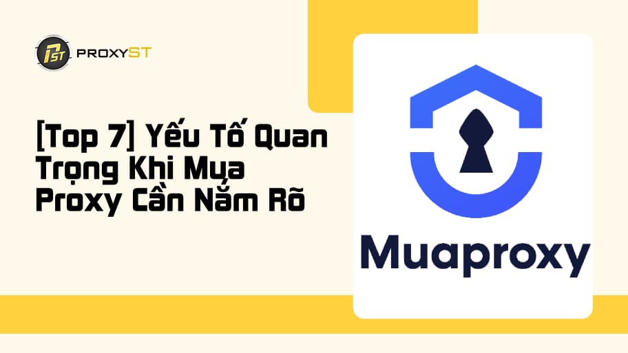 Yếu tố quan trọng khi mua proxy cần biết để chọn đúng dịch vụ, tối ưu tốc độ, bảo mật và chi phí cùng ProxyST.