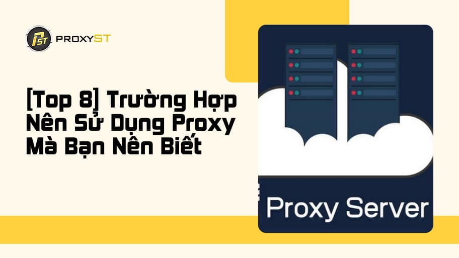 Khám Phá 8 Trường Hợp Nên Sử Dụng Proxy Phổ Biến Và Hiệu Quả
