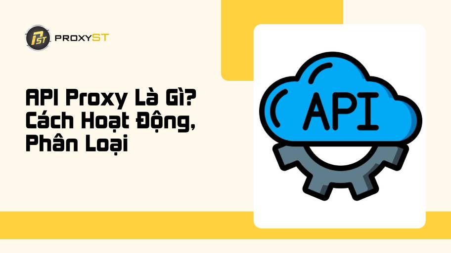 API Proxy Là Gì? Cách Hoạt Động, Phân Loại Và Hướng Dẫn Sử Dụng