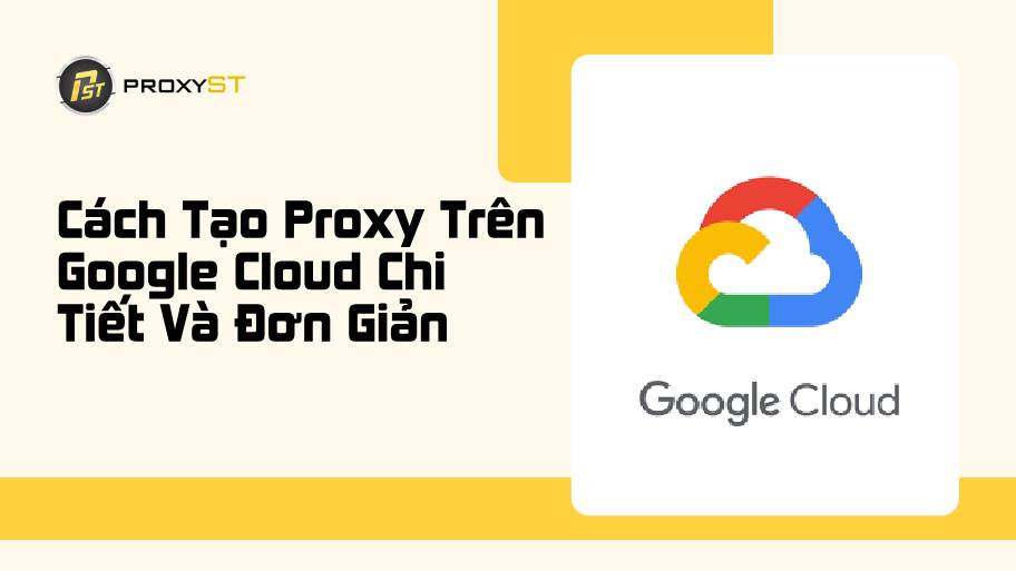 Lưu Ngay Cách Tạo Proxy Trên Google Cloud Nhanh Chóng Và Đơn Giản