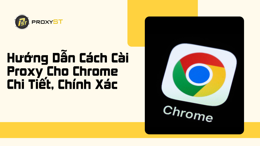 Hướng Dẫn Cách Cài Proxy Cho Chrome Chi Tiết, Chính Xác