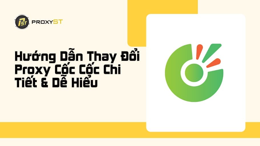 Hướng Dẫn Thay Đổi Proxy Cốc Cốc Chi Tiết & Dễ Hiểu