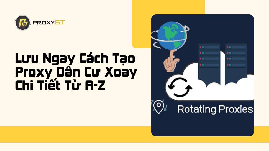 Lưu Ngay Cách Tạo Proxy Dân Cư Xoay Chi Tiết Từ A-Z