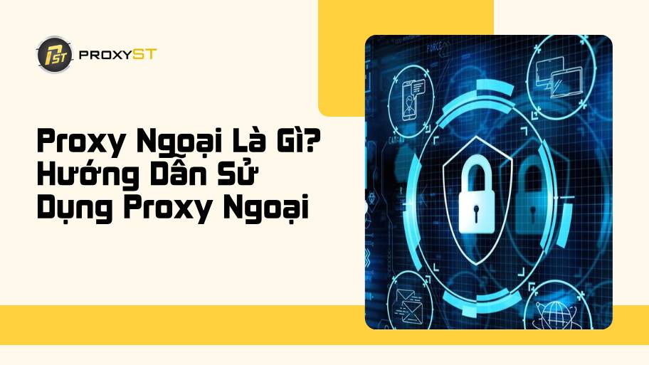 Proxy Ngoại Là Gì? Hướng Dẫn Sử Dụng Proxy Ngoại Hiệu Quả