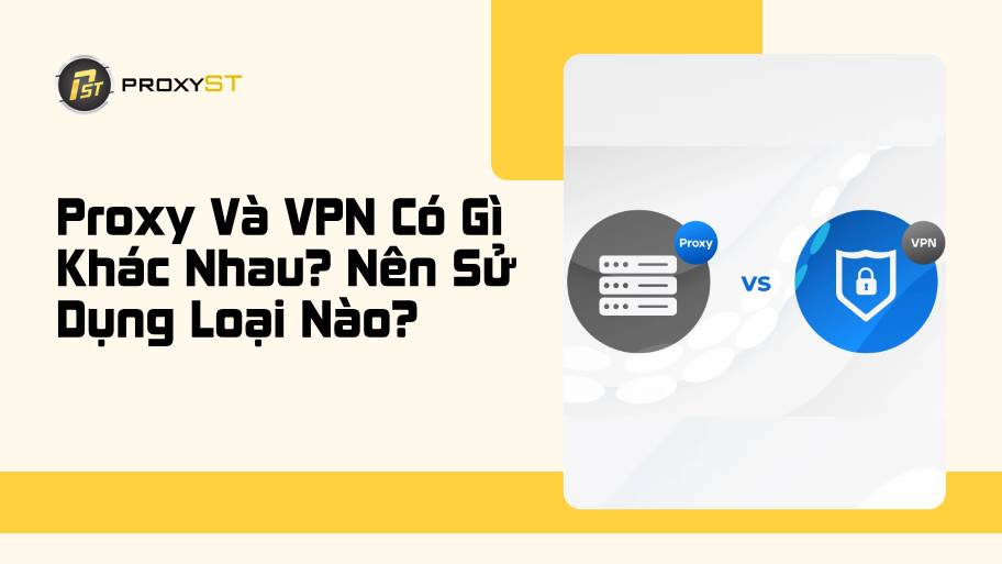 Proxy Và VPN Có Gì Khác Nhau? Nên Sử Dụng Loại Nào Tốt Hơn?