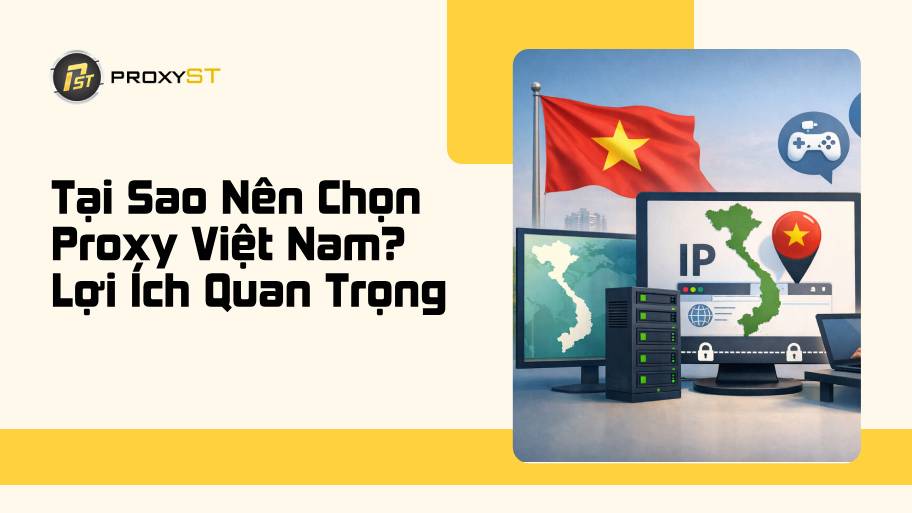 Tại Sao Nên Chọn Proxy Việt Nam? Lợi Ích Quan Trọng Bạn Cần Biết