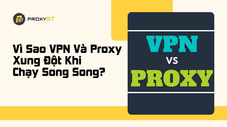 Vì Sao VPN Và Proxy Xung Đột Khi Chạy Song Song? Cách Xử Lý Hiệu Quả