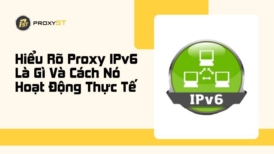 Hiểu Rõ Proxy IPv6 Là Gì Và Cách Nó Hoạt Động Trong Thực Tế