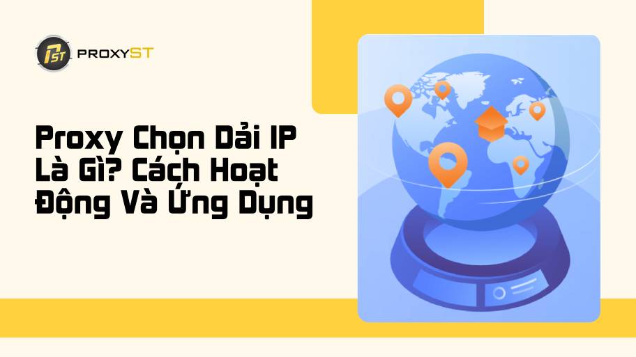 Proxy Chọn Dải IP Là Gì? Cách Hoạt Động Và Ứng Dụng