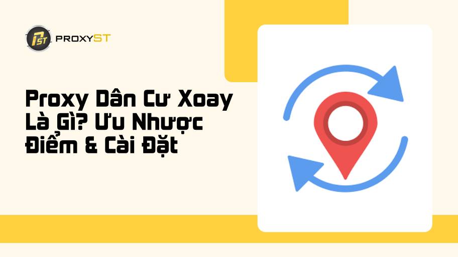Proxy Dân Cư Xoay Là Gì? Ưu Nhược Điểm & Cài Đặt Đơn Giản