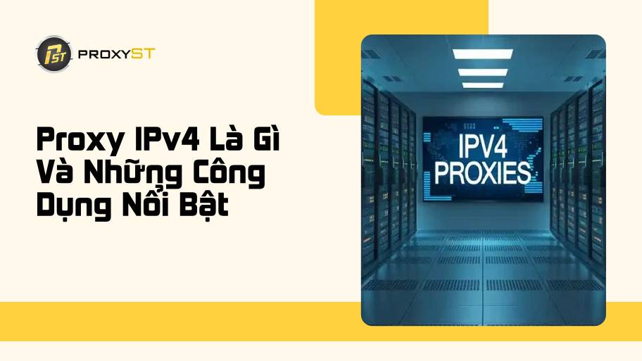 Proxy IPv4 Là Gì Và Những Công Dụng Nổi Bật