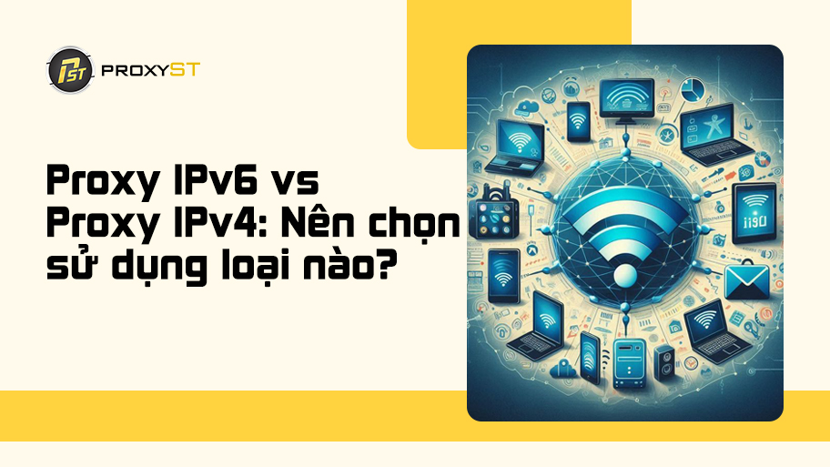 Proxy IPv6 và Proxy IPv4: Nên chọn sử dụng loại nào?