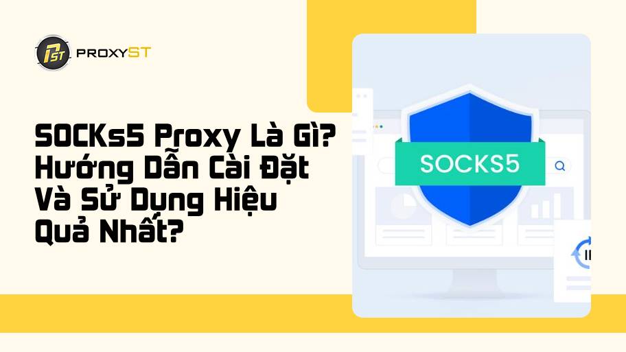 SOCKS5 proxy là gì? Hướng dẫn cài đặt và sử dụng hiệu quả nhất SOCKS5 Proxy là gì? Cách cài đặt và sử dụng từ A-Z
