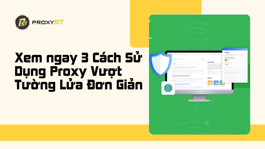 Tìm Hiểu Ngay 3 Cách Sử Dụng Proxy Vượt Tường Lửa Đơn Giản