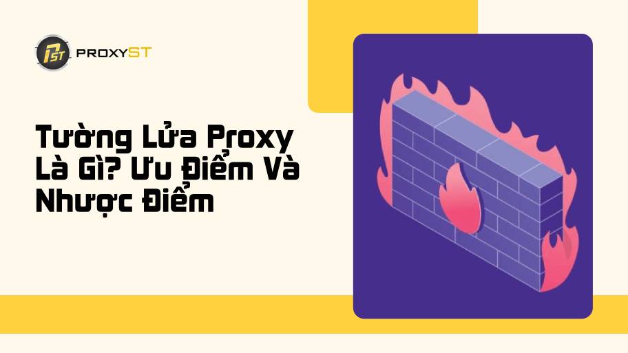Tường Lửa Proxy Là Gì? Ưu Nhược Điểm & Cách Hoạt Động Đầy Đủ
